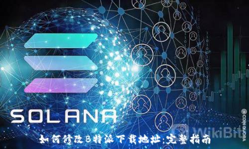  

如何修改B特派下载地址：完整指南