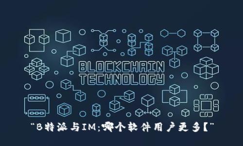 “B特派与IM：哪个软件用户更多？”
